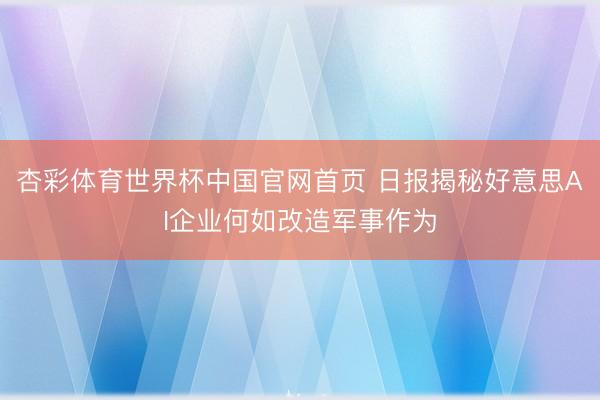 杏彩体育世界杯中国官网首页 日报揭秘好意思AI企业何如改造军事作为
