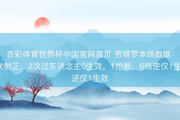 杏彩体育世界杯中国官网首页 劳塔罗本场数据：1次射正，2次过东说念主0生效，1抢断，<a href=