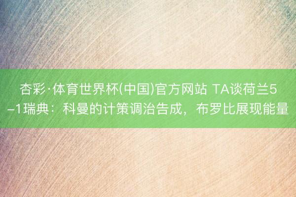 杏彩·体育世界杯(中国)官方网站 TA谈荷兰5-1瑞典：科曼的计策调治告成，布罗比展现能量